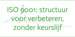 Citaat: ISO 9001 geeft structuur voor verbeteren, zonder keurslijf